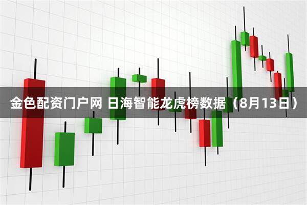 金色配资门户网 日海智能龙虎榜数据（8月13日）