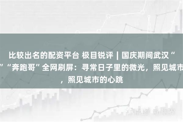 比较出名的配资平台 极目锐评∣国庆期间武汉“良心哥”“奔跑哥”全网刷屏：寻常日子里的微光，照见城市的心跳