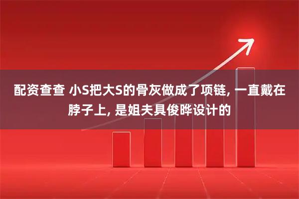配资查查 小S把大S的骨灰做成了项链, 一直戴在脖子上, 是姐夫具俊晔设计的