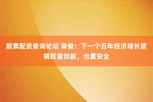 股票配资查询论坛 章俊：下一个五年经济增长逻辑既重创新，也重安全