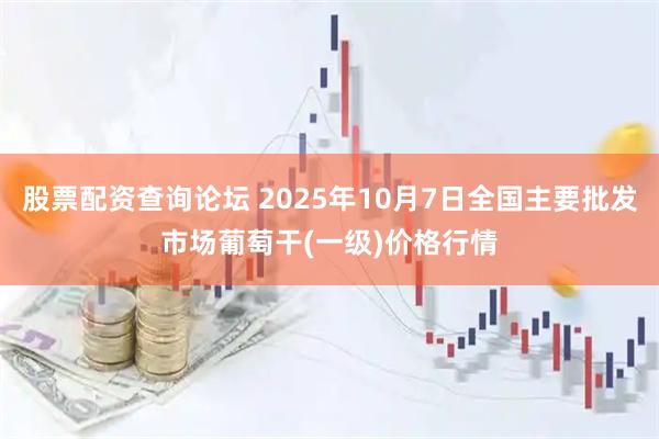 股票配资查询论坛 2025年10月7日全国主要批发市场葡萄干(一级)价格行情