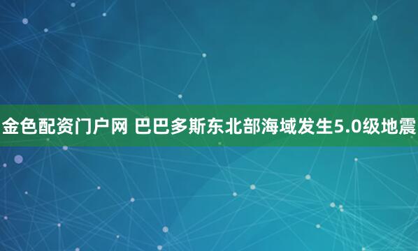 金色配资门户网 巴巴多斯东北部海域发生5.0级地震