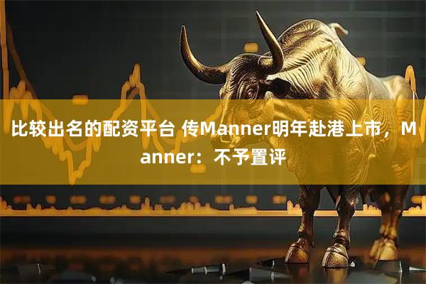 比较出名的配资平台 传Manner明年赴港上市，Manner：不予置评