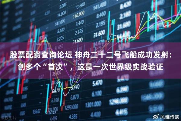股票配资查询论坛 神舟二十二号飞船成功发射：创多个“首次”，这是一次世界级实战验证
