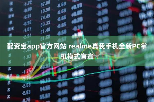 配资宝app官方网站 realme真我手机全新PC掌机模式官宣