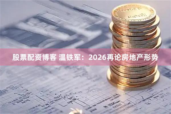 股票配资博客 温铁军：2026再论房地产形势