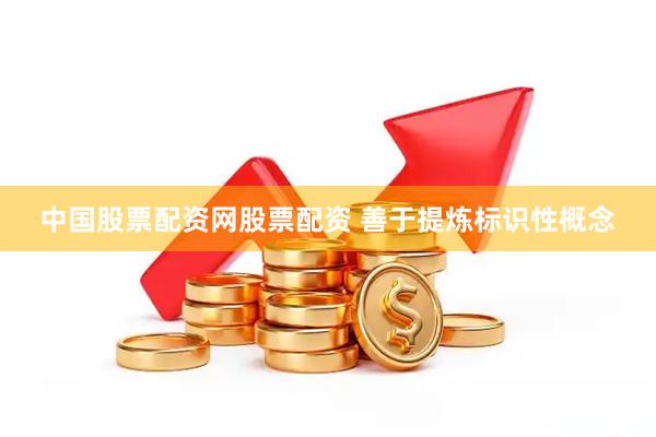 中国股票配资网股票配资 善于提炼标识性概念