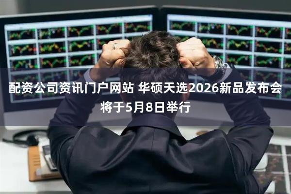 配资公司资讯门户网站 华硕天选2026新品发布会将于5月8日举行