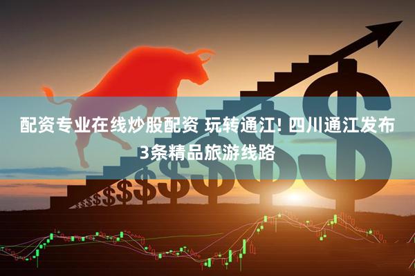 配资专业在线炒股配资 玩转通江! 四川通江发布3条精品旅游线路