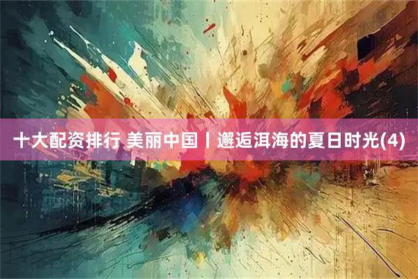 十大配资排行 美丽中国丨邂逅洱海的夏日时光(4)