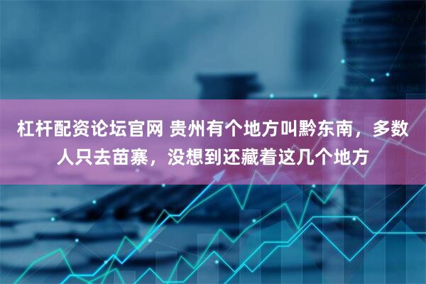 杠杆配资论坛官网 贵州有个地方叫黔东南，多数人只去苗寨，没想到还藏着这几个地方