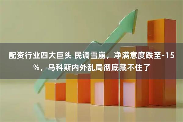 配资行业四大巨头 民调雪崩，净满意度跌至-15%，马科斯内外乱局彻底藏不住了