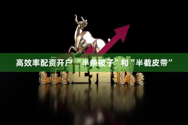 高效率配资开户 “半条被子”和“半截皮带”