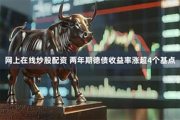 网上在线炒股配资 两年期德债收益率涨超4个基点